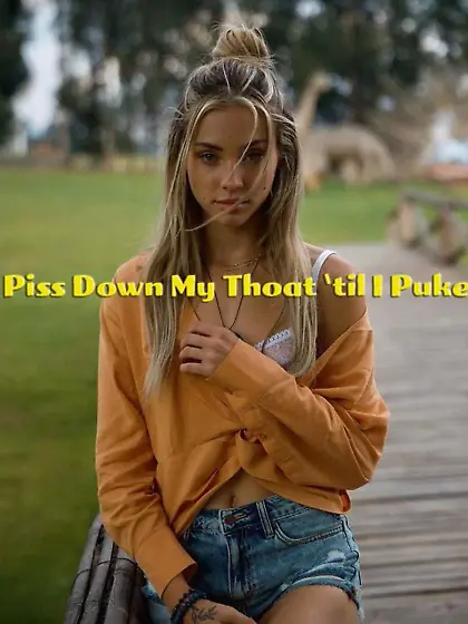 Piss down my throat til I puke