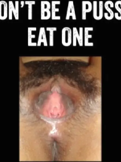 Don't be a pussy eat one