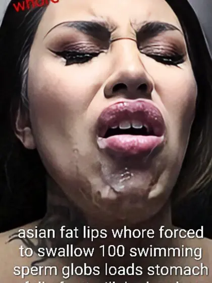Asian fat lips regretful swallowing whore trash