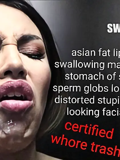 Asian fat lips regretful swallowing whore trash